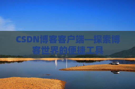 CSDN博客客户端—探索博客世界的便捷工具